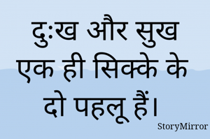 दुःख और सुख एक ही सिक्के के दो पहलू हैं। 