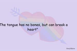 "The tongue has no bones, but can break a heart"