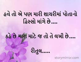 હવે તો એ પણ મારી શાયરીમાં પોતાનો હિસ્સો માંગે છે....

કહે છે મારા માટે જ તો તે લખી છે....

રીતુલ.....