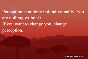 Perception is nothing but individuality. You are nothing without it.
If you want to change you, change perception. 