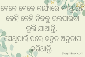 ବେଳେ ବେଳେ କାର୍ଯ୍ୟରେ ବ୍ୟସ୍ତ ରହି କେହି କେହି ନିଜକୁ ଭଲପାଇବା ଭୁଲି ଯାଆନ୍ତି, 
ସେଥିପାଇଁ ପରେ ବହୁତ ଅନୁତାପ କରିଥାନ୍ତି. 