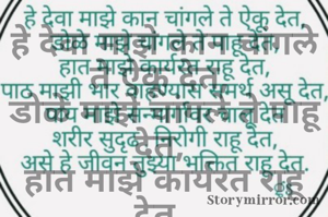 हे देवा माझे कान चांगले ते ऐकू देत, 
डोळे माझे चांगले ते पाहू देत, 
हात माझे कार्यरत राहू देत, 
पाठ माझी भार वाहण्यास समर्थ असू देत,
 पाय माझे सन्मार्गावर चालू देत, 
शरीर सुदृढ, निरोगी राहू देत,. 
असे हे जीवन तुझ्या भक्तित राहू देत. g