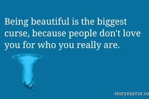 Being beautiful is the biggest curse, because people don't love you for who you really are.