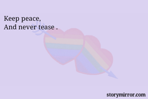 Keep peace,
And never tease .