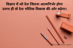 विज्ञान में जो देश जितना आत्मनिर्भर होगा
उतना ही वो देश भौतिक विकास की ओर बढ़ेगा।