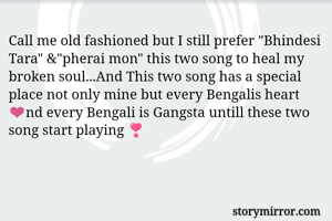 Call me old fashioned but I still prefer "Bhindesi Tara" &"pherai mon" this two song to heal my broken soul...And This two song has a special place not only mine but every Bengalis heart ❤️nd every Bengali is Gangsta untill these two song start playing ❣️