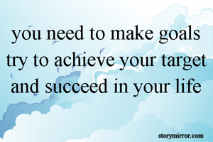 you need to make goals
try to achieve your target
and succeed in your life