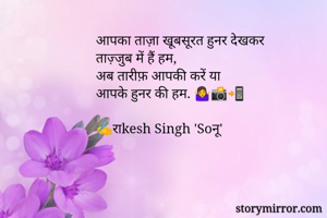 आपका ताज़ा खूबसूरत हुनर देखकर 
ताज़्जुब में हैं हम, 
अब तारीफ़ आपकी करें या
आपके हुनर की हम. 🤷📸📲

✍️राkesh Singh 'Soनू' 

