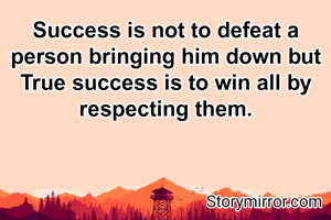 Success is not to defeat a person bringing him down but
True success is to win all by respecting them.

