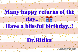 Many happy returns of the day..🎂🎁
Have a blissful birthday..!

Dr.Ritika