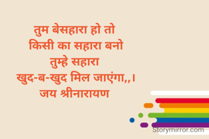तुम बेसहारा हो तो 
किसी का सहारा बनो
तुम्हे सहारा 
खुद-ब-खुद मिल जाएंगा,,।
जय श्रीनारायण 

