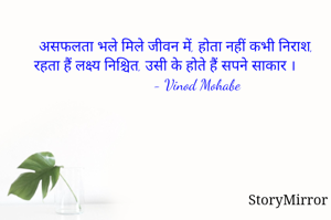 असफलता भले मिले जीवन में, होता नहीं कभी निराश,
रहता हैं लक्ष्य निश्चित, उसी के होते हैं सपने साकार ।
           - Vinod Mohabe