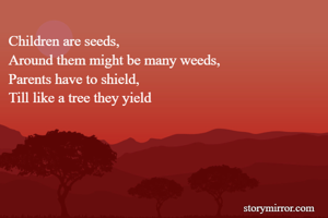 Children are seeds,
Around them might be many weeds,
Parents have to shield,
Till like a tree they yield