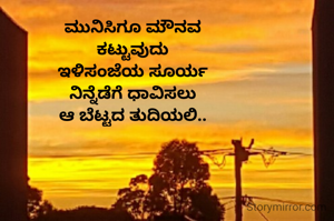 ಮುನಿಸಿಗೂ ಮೌನವ
ಕಟ್ಟುವುದು
ಇಳಿಸಂಜೆಯ ಸೂರ್ಯ
ನಿನ್ನೆಡೆಗೆ ಧಾವಿಸಲು
ಆ ಬೆಟ್ಟದ ತುದಿಯಲಿ..