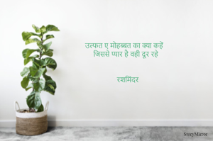 उल्फत ए मोहब्बत का क्या कहें 
जिससे प्यार है वही दूर रहे 


रशमिंदर