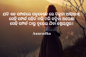 ଯଦି ଏକ ସମ୍ପର୍କରେ ସଵୁଵେଳେ ରେ ତିକ୍ତତା ଆସିଥାଏ, 
ସେହି ସମ୍ପର୍କ ସହିତ ମରି ମରି ଵନ୍ଚିଵା ଅପେକ୍ଷା 
ସେହି ସମ୍ପର୍କ ଠାରୁ ଦୂରେଇ ଯିବା ଶ୍ରେୟସ୍କର। 

Anuradha 