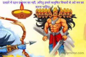 दशहरे में दहन दशानन का नहीं, अपितु हमारे कलुषित विचारों से अटे मन का करना चाहिए। 