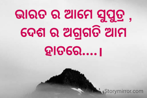ଭାରତ ର ଆମେ ସୁପୁତ୍ର ,
ଦେଶ ର ଅଗ୍ରଗତି ଆମ ହାତରେ....।
