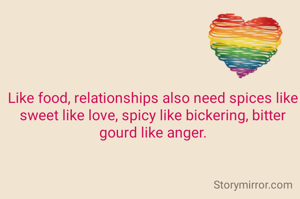 Like food, relationships also need spices like sweet like love, spicy like bickering, bitter gourd like anger.