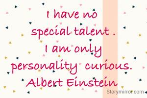 I have no 
special talent .
I am only
personality  curious. 
Albert Einstein 