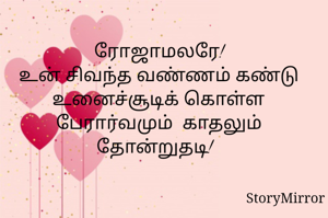 ரோஜாமலரே!
உன் சிவந்த வண்ணம் கண்டு உனைச்சூடிக் கொள்ள பேரார்வமும்  காதலும் தோன்றுதடி!  