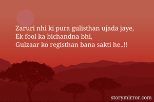 Zaruri nhi ki pura gulisthan ujada jaye,
Ek fool ka bichandna bhi,
Gulzaar ko registhan bana sakti he..!!