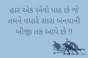 હાર એક એવો પાઠ છે જે
તમને વધારે સારા બનવાની
બીજી તક આપે છે !!


