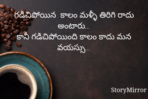 గడిచిపోయిన  కాలం మళ్ళీ తిరిగి రాదు అంటారు...
కానీ గడిచిపోయింది కాలం కాదు మన వయస్సు...