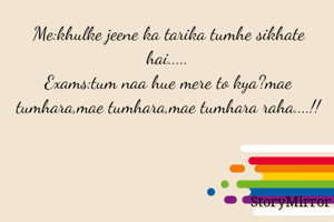 Me:khulke jeene ka tarika tumhe sikhate hai.....
Exams:tum naa hue mere to kya?mae tumhara,mae tumhara,mae tumhara raha....!!