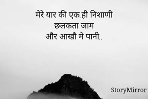 मेरे यार की एक.ही निशाणी
छलकता जाम
और आखौ मे पानी..
