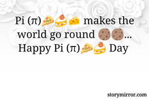 Pi (π)🍕🍰🧀 makes the world go round 🍪🍪... Happy Pi (π)🍕🍰 Day 