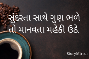 સુંદરતા સાથે ગુણ ભળે તો માનવતા મહેકી ઉઠે.