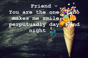 Friend -
You are the one👭 who makes me smile 😇😍 perputuadly day🌇 and night 🌃 