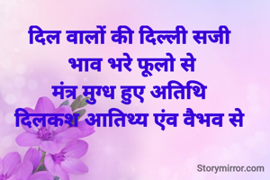 दिल वालों की दिल्ली सजी 
भाव भरे फूलो से
मंत्र मुग्ध हुए अतिथि 
दिलकश आतिथ्य एंव वैभव से 
