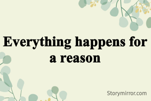 Everything happens for a reason