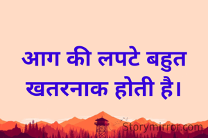 आग की लपटे बहुत खतरनाक होती है।