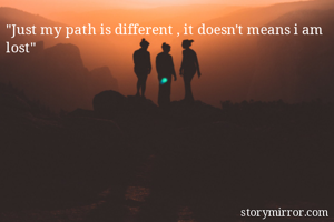 "Just my path is different , it doesn't means i am lost"