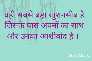 वही सबसे बड़ा खुशनसीब है जिसके पास अपनों का साथ और उनका आशीर्वाद है ।