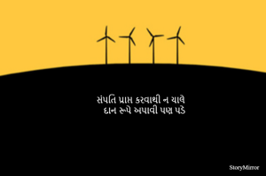 સંપતિ પ્રાપ્ત કરવાથી ન ચાલે 
દાન રૂપે અપાવી પણ પડે