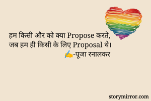 हम किसी और को क्या Propose करते,
जब हम ही किसी के लिए Proposal थे।
                              ✍️-पूजा रनालकर