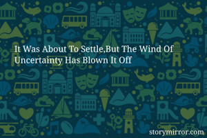 It Was About To Settle,But The Wind Of Uncertainty Has Blown It Off