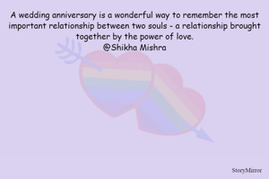 A wedding anniversary is a wonderful way to remember the most important relationship between two souls - a relationship brought together by the power of love.
@Shikha Mishra