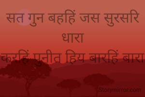 सत गुन बहहिं जस सुरसरि धारा
करहिं पुनीत हिय बारहिं बारा