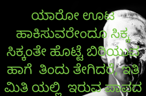 ಯಾರೋ ಊಟ ಹಾಕಿಸುವರೇಂದೂ ಸಿಕ್ಕ ಸಿಕ್ಕಂತೇ ಹೊಟ್ಟೆ ಬಿರಿಯುವ  ಹಾಗೆ  ತಿಂದು ತೇಗಿದರೆ, ಇತಿ ಮಿತಿ ಯಲ್ಲಿ  ಇರುವ ಪಾಪದ ಹೊಟ್ಟೆ ಏನು ಮಾಡಬೇಕು ಅಲ್ಲ!