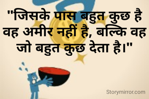 "जिसके पास बहुत कुछ है वह अमीर नहीं है, बल्कि वह जो बहुत कुछ देता है।"