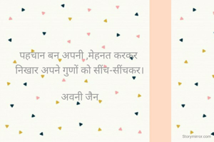 पहचान बन अपनी ,मेहनत करकर 
निखार अपने गुणों को सींच-सींचकर।

अवनी जैन