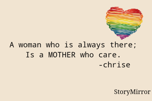 A woman who is always there ;
Is a MOTHER who care .