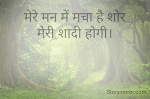 मेरे मन में मचा है शोर
मेरी शादी होगी।