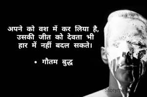 अपने को वश में कर लिया है,
 उसकी जीत को देवता भी
 हार में नहीं बदल सकते।

• गौतम बुद्ध