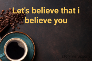 Let's believe that i believe you